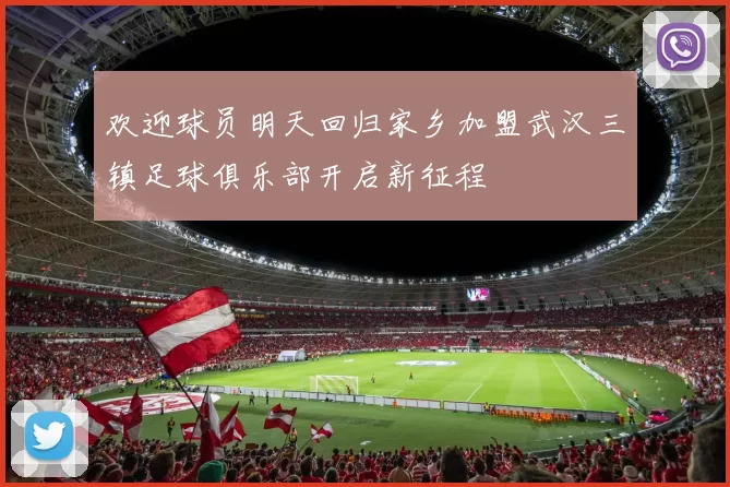 欢迎球员明天回归家乡加盟武汉三镇足球俱乐部开启新征程